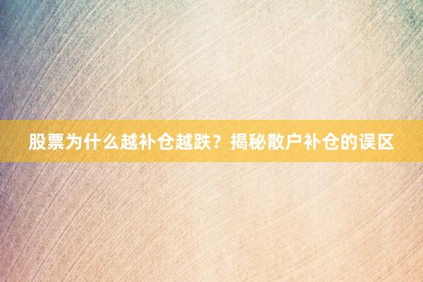 股票为什么越补仓越跌？揭秘散户补仓的误区