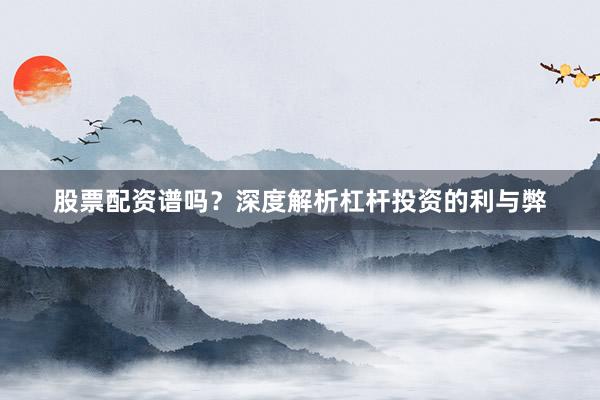 股票配资谱吗？深度解析杠杆投资的利与弊