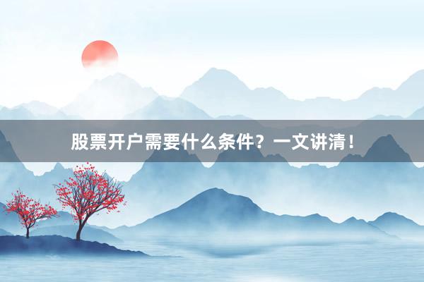 股票开户需要什么条件？一文讲清！