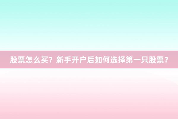 股票怎么买？新手开户后如何选择第一只股票？