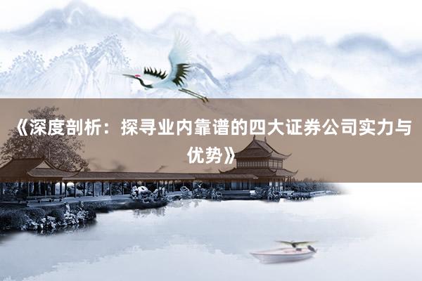 《深度剖析：探寻业内靠谱的四大证券公司实力与优势》