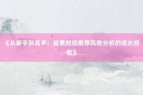 《从新手到高手：股票财经推荐风险分析的成长经验》