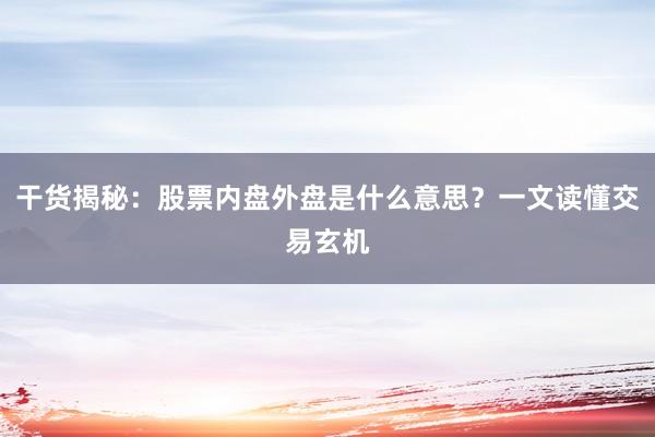 干货揭秘：股票内盘外盘是什么意思？一文读懂交易玄机