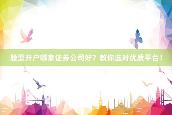 股票开户哪家证券公司好？教你选对优质平台！