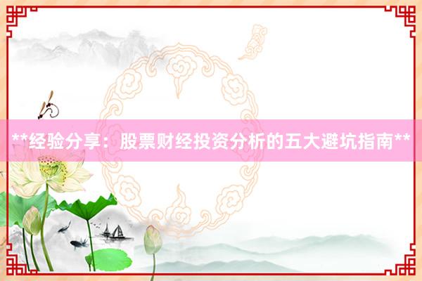 **经验分享：股票财经投资分析的五大避坑指南**