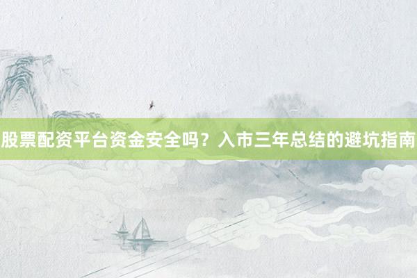 股票配资平台资金安全吗？入市三年总结的避坑指南