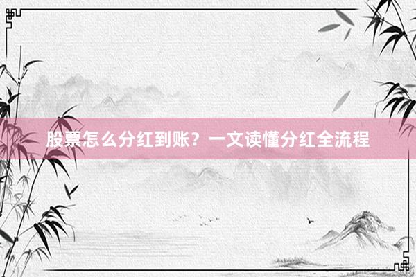股票怎么分红到账？一文读懂分红全流程