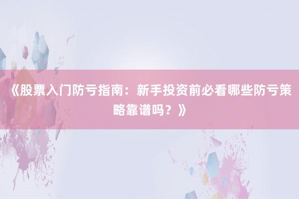 《股票入门防亏指南：新手投资前必看哪些防亏策略靠谱吗？》