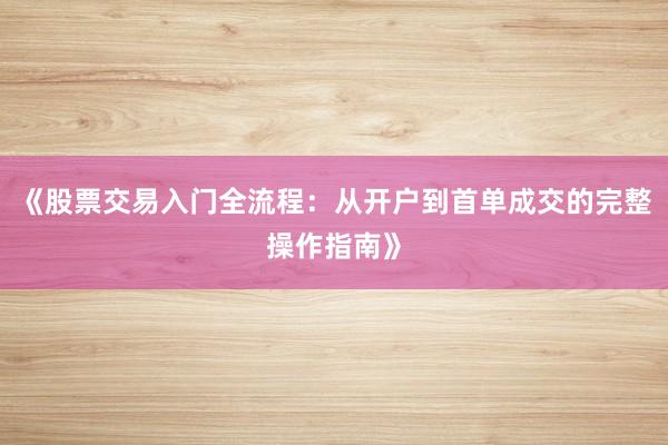 《股票交易入门全流程：从开户到首单成交的完整操作指南》