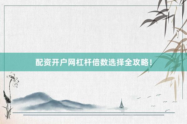 配资开户网杠杆倍数选择全攻略！