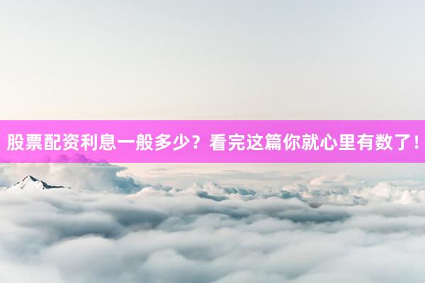 股票配资利息一般多少？看完这篇你就心里有数了！