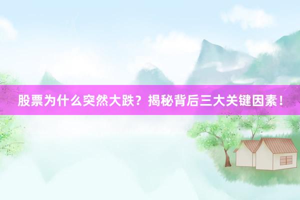 股票为什么突然大跌？揭秘背后三大关键因素！