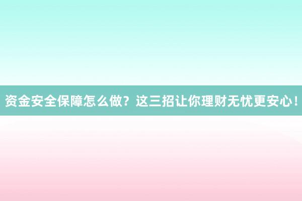 资金安全保障怎么做？这三招让你理财无忧更安心！