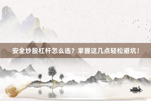 安全炒股杠杆怎么选？掌握这几点轻松避坑！