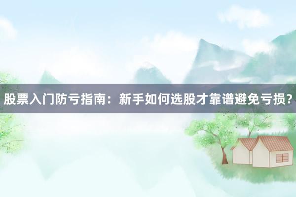 股票入门防亏指南：新手如何选股才靠谱避免亏损？