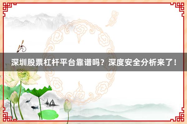 深圳股票杠杆平台靠谱吗？深度安全分析来了！