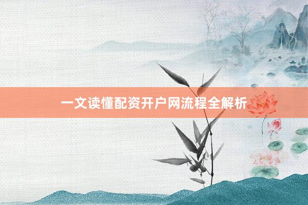 一文读懂配资开户网流程全解析