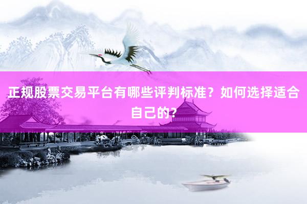 正规股票交易平台有哪些评判标准？如何选择适合自己的？
