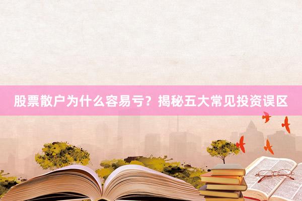 股票散户为什么容易亏？揭秘五大常见投资误区