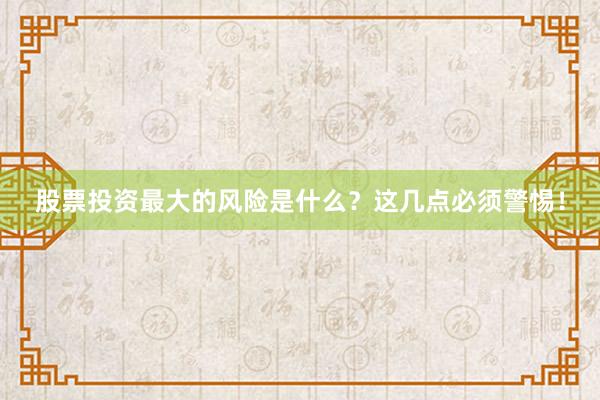 股票投资最大的风险是什么？这几点必须警惕！