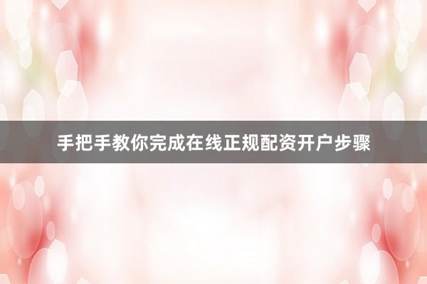 手把手教你完成在线正规配资开户步骤