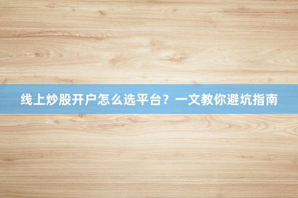 线上炒股开户怎么选平台？一文教你避坑指南