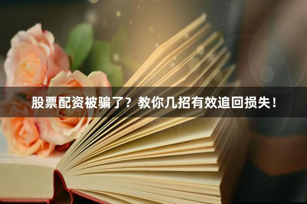 股票配资被骗了？教你几招有效追回损失！