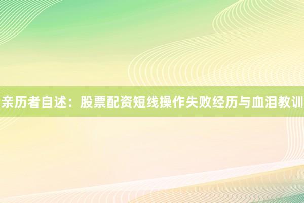 亲历者自述:股票配资短线操作失败经历与血泪教训