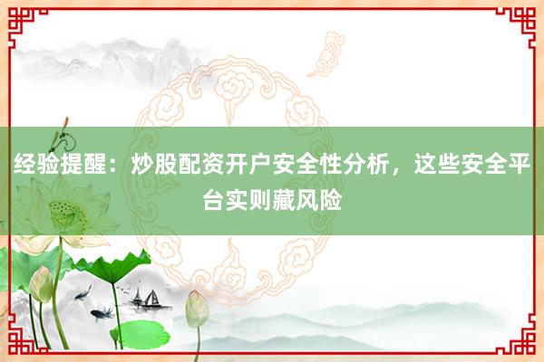 经验提醒：炒股配资开户安全性分析，这些安全平台实则藏风险