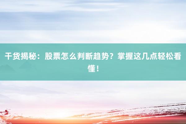 干货揭秘：股票怎么判断趋势？掌握这几点轻松看懂！