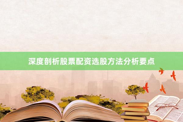 深度剖析股票配资选股方法分析要点