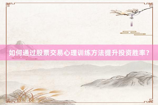 如何通过股票交易心理训练方法提升投资胜率？