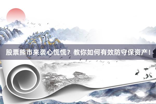 股票熊市来袭心慌慌?教你如何有效防守保资产!