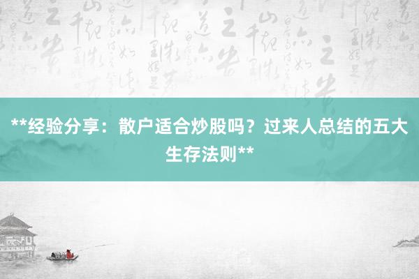 **经验分享：散户适合炒股吗？过来人总结的五大生存法则**