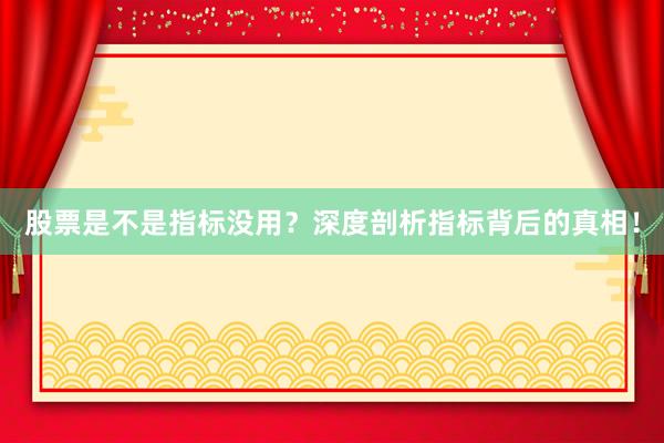 股票是不是指标没用？深度剖析指标背后的真相！