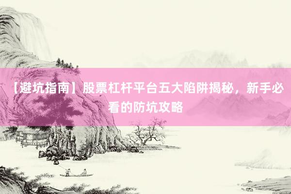【避坑指南】股票杠杆平台五大陷阱揭秘，新手必看的防坑攻略