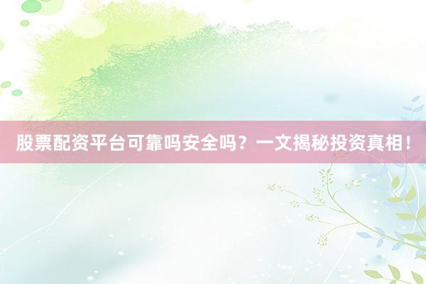 股票配资平台可靠吗安全吗？一文揭秘投资真相！