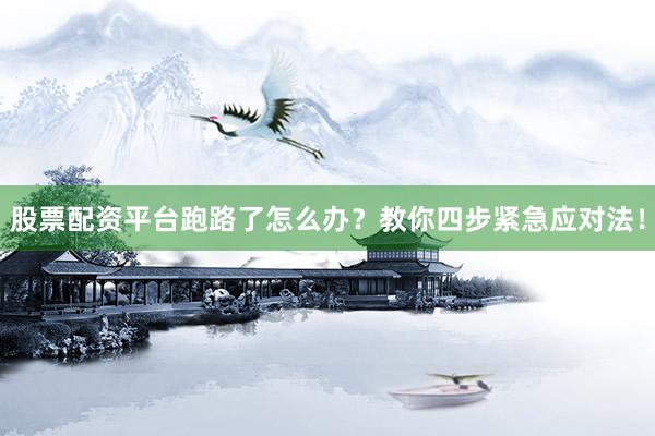 股票配资平台跑路了怎么办？教你四步紧急应对法！