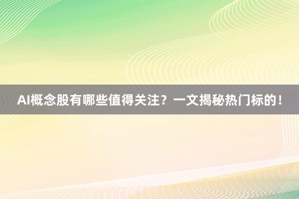 AI概念股有哪些值得关注？一文揭秘热门标的！