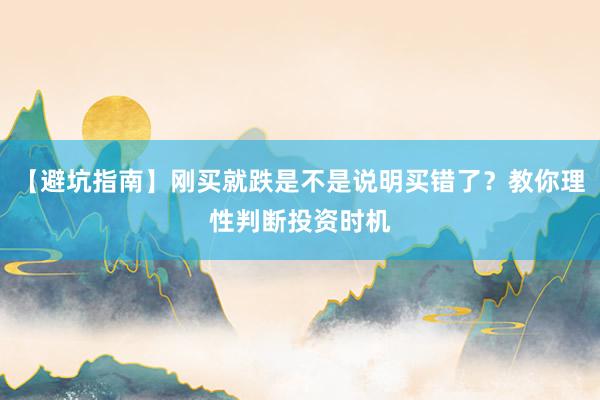 【避坑指南】刚买就跌是不是说明买错了？教你理性判断投资时机