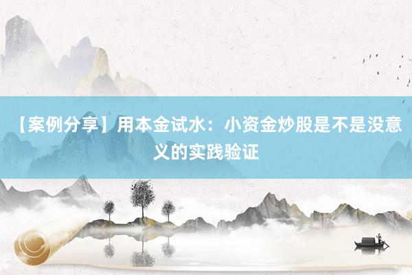 【案例分享】用本金试水：小资金炒股是不是没意义的实践验证