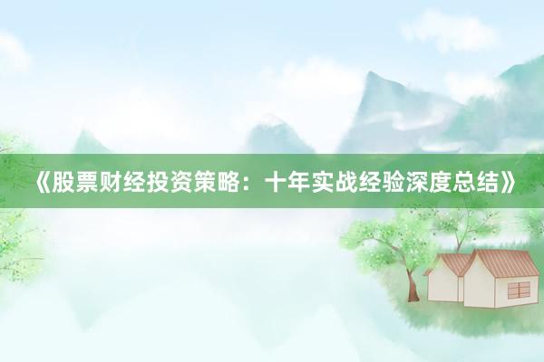 《股票财经投资策略：十年实战经验深度总结》