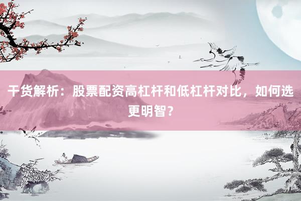 干货解析：股票配资高杠杆和低杠杆对比，如何选更明智？